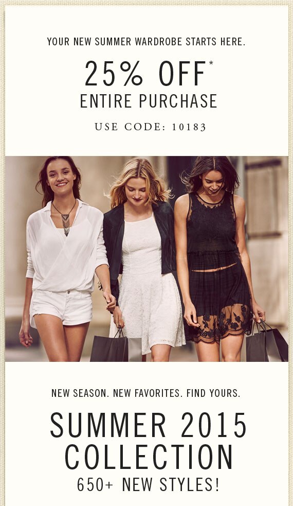 YOUR NEW SUMMER WARDROBE STARTS HERE. 25% OFF* ENTIRE PURCHASE - USE CODE: 10183 - NEW SEASON. NEW FAVORITES. FIND YOURS. SUMMER 2015 COLLECTION - 650+ NEW STYLES!