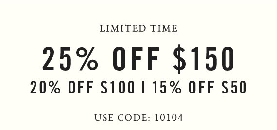 Get 15% off $50 | Get 20% off $100 | Get 25% off $150* | Use Code: 10104