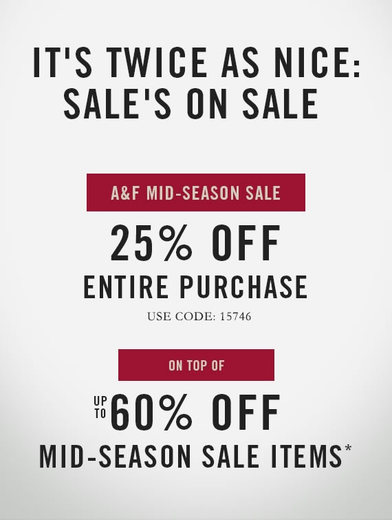 -	A&F Mid-Season Sale – 25% off Entire Purchase – Use Code: 15746 – On top of Up to 60% off Mid-Season Sale Items*