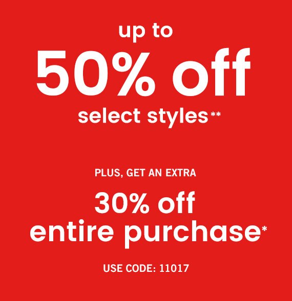 Up to 50% off select styles** Plus, get an extra 30% off entire purchase* Use Code: 11017