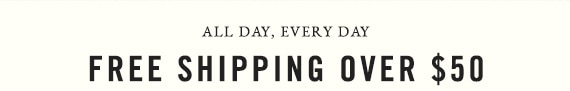 All Day, Everyday - Free Shipping Over $50