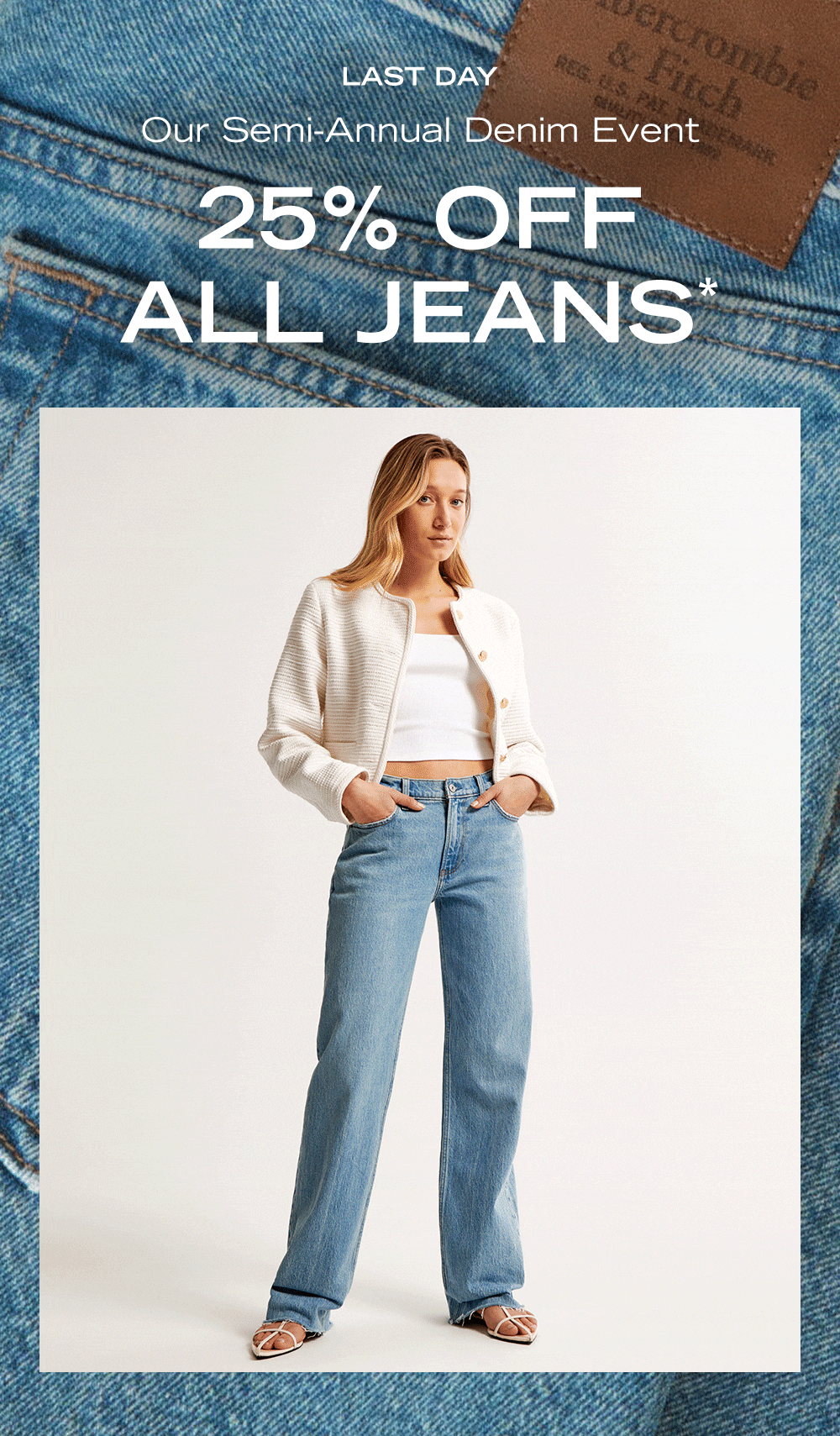 LAST DAY

Our Semi-Annual Denim Event
25% OFF ALL JEANS*