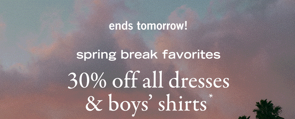 ends tomorrow!
spring break favorites
30% off all dresses and boys' shirts*